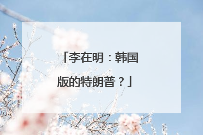 李在明：韩国版的特朗普？